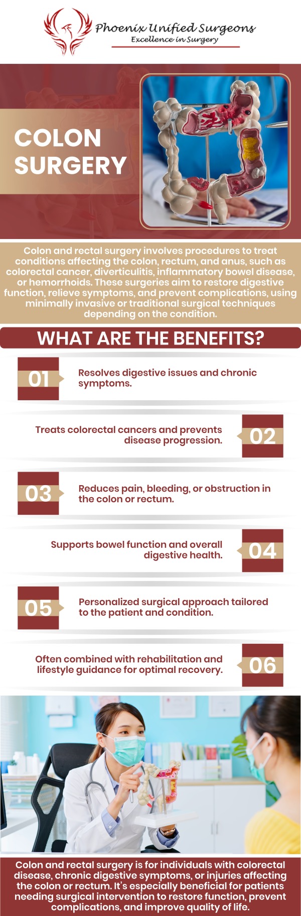 Colon surgery aims to remove diseased or damaged portions of the colon, alleviate symptoms such as abdominal pain, bleeding, or bowel obstruction, and reduce the risk of complications such as perforation, infection, or cancer spread. Colon surgery is provided by Dr. Debora J. Fox-McClary, M.D., MBA, FACS, FASCRS, Dr. Antonino Cammarata D.O., and Dr. J. Brian Brizendine, M.D., to provide the best possible results for the patient. We are conveniently located at 20333 N 19th Avenue, Ste 230 Phoenix, AZ 85027. For more information, contact us or request an appointment online. Colon surgery aims to remove diseased or damaged portions of the colon, alleviate symptoms such as abdominal pain, bleeding, or bowel obstruction, and reduce the risk of complications such as perforation, infection, or cancer spread. Colon surgery is provided by Dr. Debora J. Fox-McClary, M.D., MBA, FACS, FASCRS, Dr. Antonino Cammarata D.O., and Dr. J. Brian Brizendine, M.D., to provide the best possible results for the patient. We are conveniently located at 20333 N 19th Avenue, Ste 230 Phoenix, AZ 85027. For more information, contact us or request an appointment online.